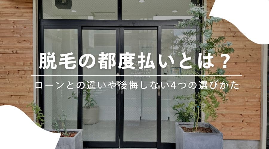 脱毛の都度払いとは？ローンとの違いや後悔しない4つの選びかた