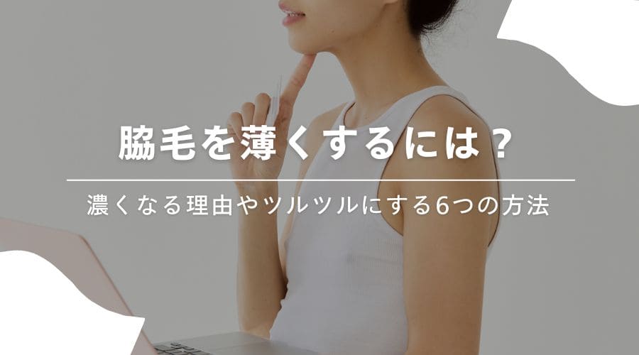 脇毛を薄くするには？濃くなる理由やツルツルにする6つの方法