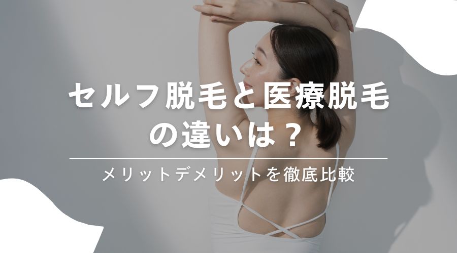 セルフ脱毛と医療脱毛の違いは？メリットデメリットを徹底比較
