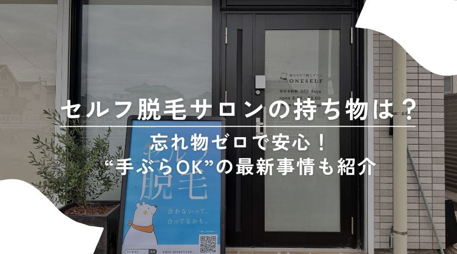 セルフ脱毛サロンの持ち物は？忘れ物ゼロで安心！“手ぶらOK”の最新事情も紹介