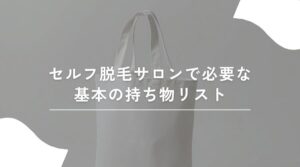 セルフ脱毛サロン　持ち物