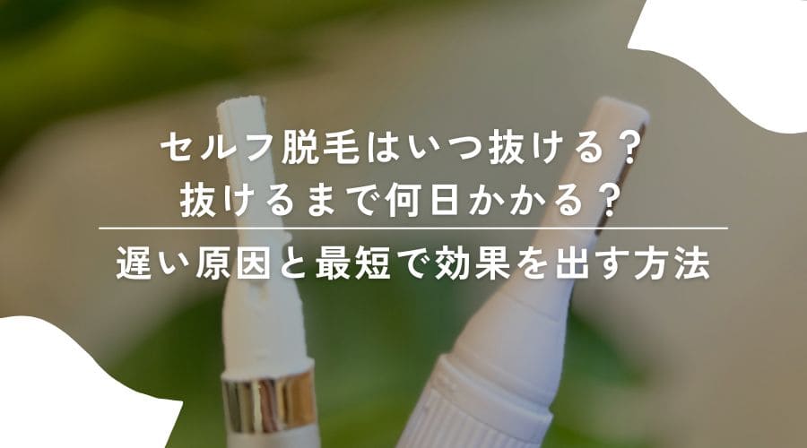セルフ脱毛はいつ抜ける？抜けるまで何日かかる？遅い原因と最短で効果を出す方法