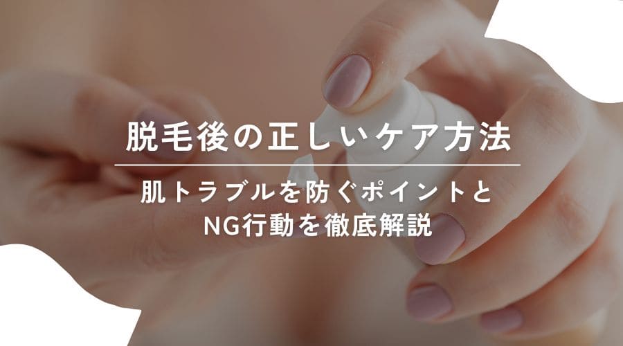 脱毛後の正しいケア方法｜肌トラブルを防ぐポイントとNG行動を徹底解説