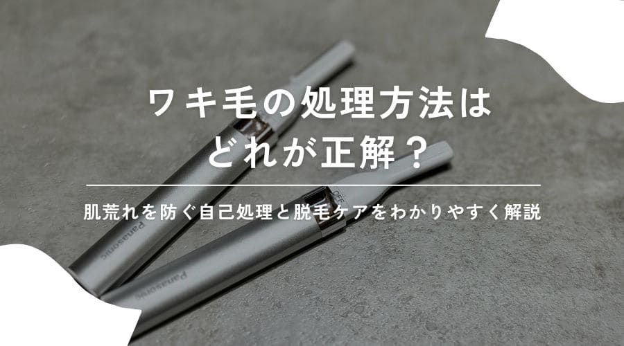 ワキ毛の処理方法はどれが正解？肌荒れを防ぐ自己処理と脱毛ケアをわかりやすく解説