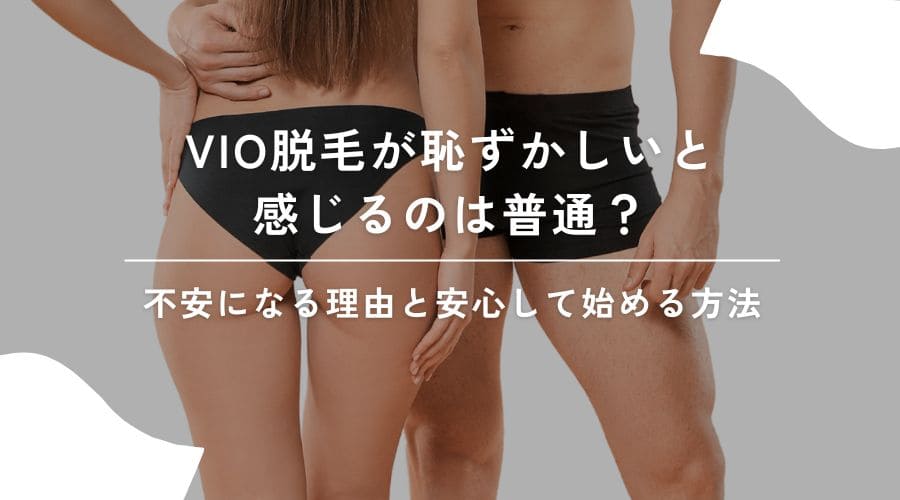 VIO脱毛が恥ずかしいと感じるのは普通？みんなが不安になる理由と安心して始める方法
